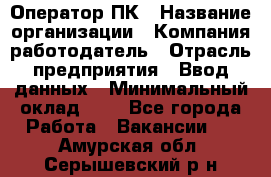 Оператор ПК › Название организации ­ Компания-работодатель › Отрасль предприятия ­ Ввод данных › Минимальный оклад ­ 1 - Все города Работа » Вакансии   . Амурская обл.,Серышевский р-н